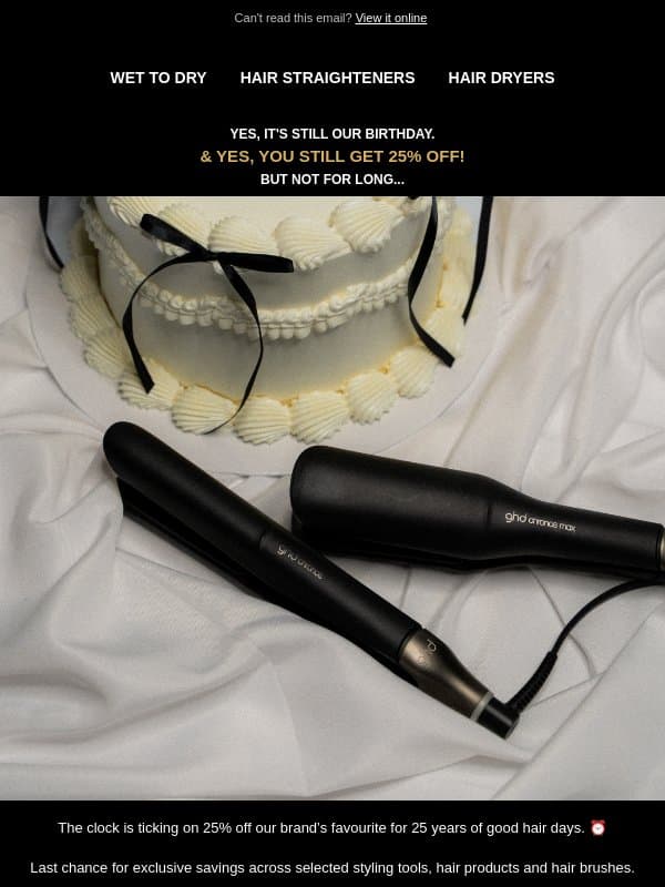 Our birthday treat won’t last forever: 25% off ghd ⏰ email from GHD