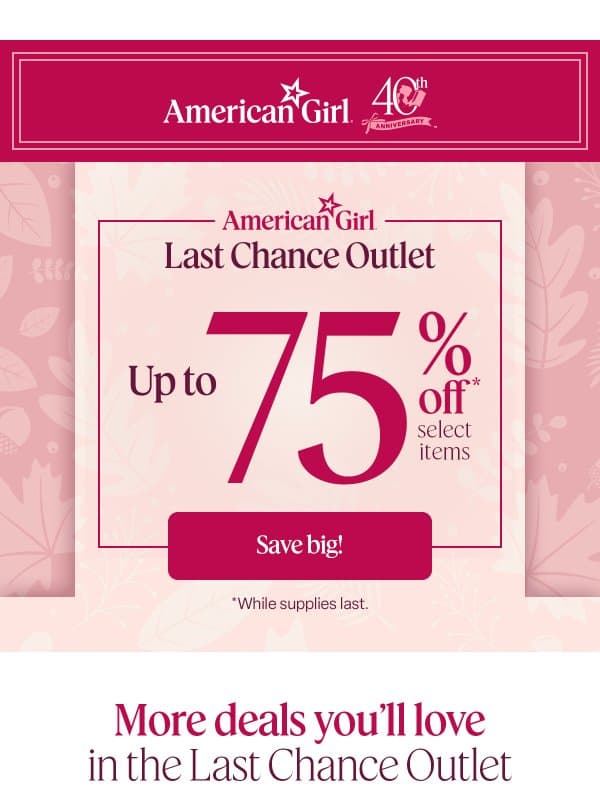 It’s not too late to save up to 75%, friend 💰 email from American Girl