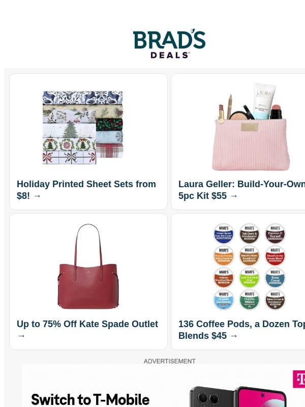 $8 Holiday Sheets | $55 5pc Laura Geller | Up to 75% Off Kate Spade | $45 136ct Coffee Pods | Up to 85% Off Clearance | $59 Sephora Kit & More email from Brad's Deals