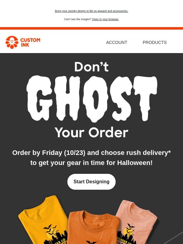 Order by Friday (10/23) and choose rush delivery to get your gear in time for Halloween! email from Custom Ink