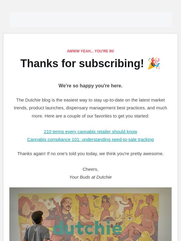You're in! π Thanks for subscribing the the Dutchie blog. We're so happy you're here. email from Dutchie