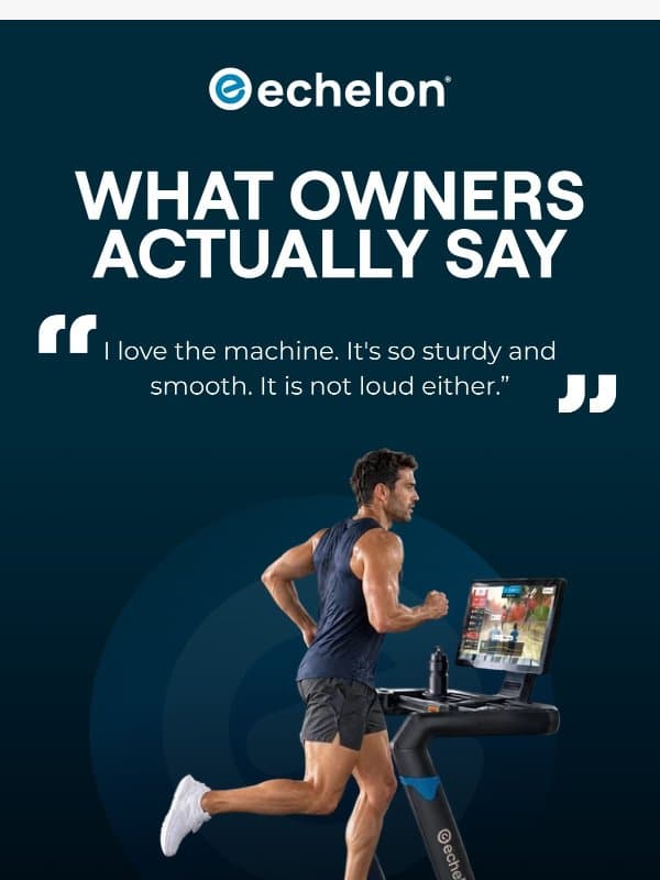 Sturdy, smooth, and quiet — owners agree. email from Echelon Fitness
