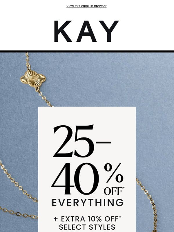 Your Sign to Save 25-40% OFF* + EXTRA 10%* on Select Styles✨ email from Kay Jewelers
