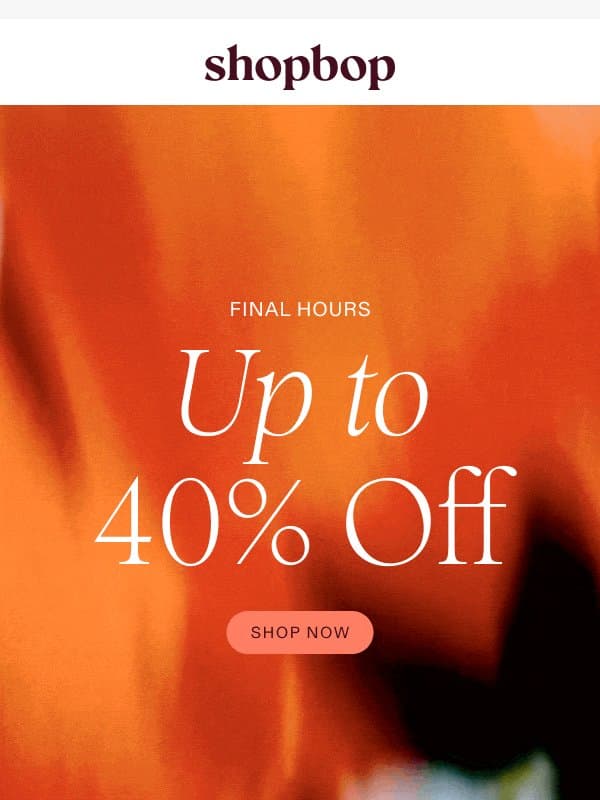 Up to 40% off—FINAL HOURS email from Shopbop