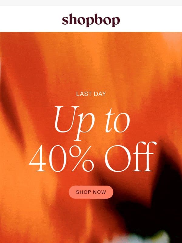 Last day: up to 40% off SALE email from Shopbop