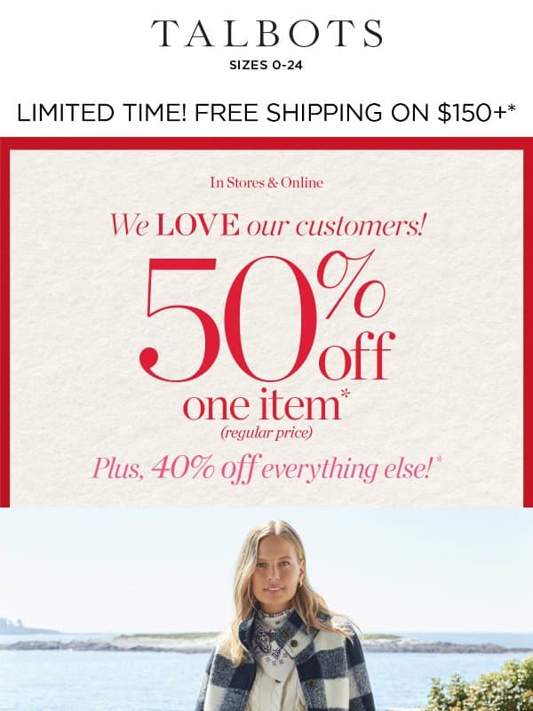 STARTS TODAY! 50% off 1 + 40% off everything else* email from Talbots