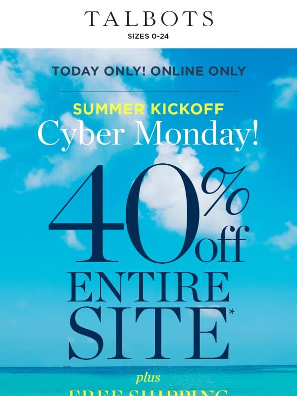 40% off ENTIRE SITE Summer Kickoff Cyber Monday. ❗ TODAY ONLY ❗* email from Talbots