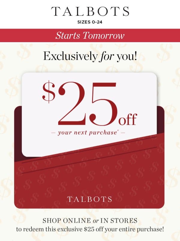 $25 off just for you STARTS TOMORROW! email from Talbots