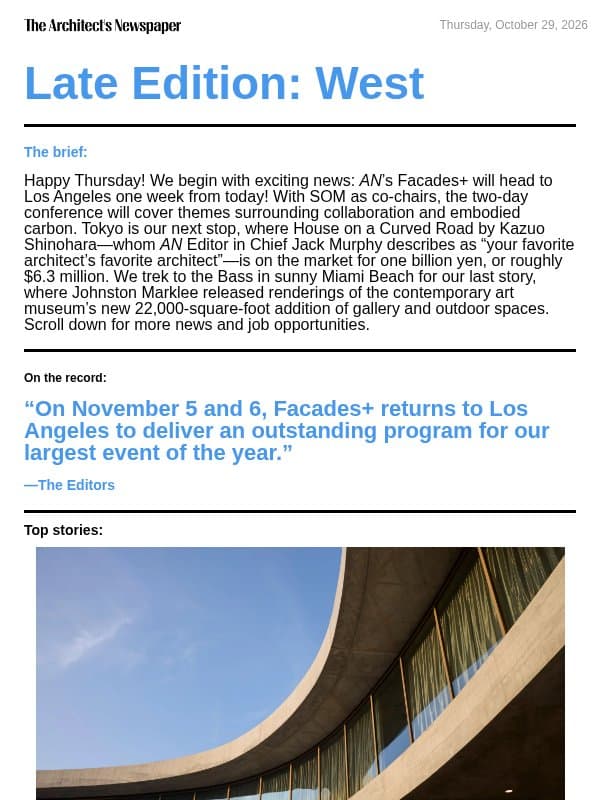 Late Edition West: Facades+ travels to Los Angeles, Kazuo Shinohara’s House on a Curved Road is for sale, Bass Museum expansion by Johnston Marklee, and more email from The Architect's Newspaper