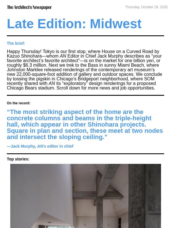 Late Edition Midwest: Kazuo Shinohara’s House on a Curved Road is for sale, Bass Museum expansion by Johnston Marklee, SOM shares “exploratory” Chicago Bears stadium proposal, and more email from The Architect's Newspaper