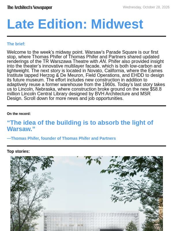 Late Edition Midwest: Eames Institute Novato, Thomas Phifer shares insight on TR Warszawa Theatre’s new lightweight facade, Lincoln Central Library by BVH Architecture, and more email from The Architect's Newspaper