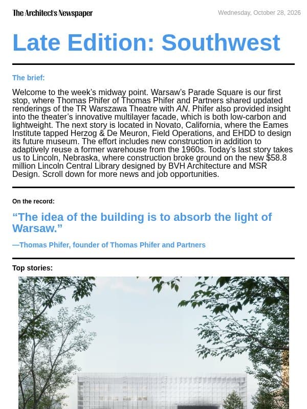 Late Edition Southwest: Eames Institute Novato, Thomas Phifer shares insight on TR Warszawa Theatre’s new lightweight facade, Lincoln Central Library by BVH Architecture, and more email from The Architect's Newspaper