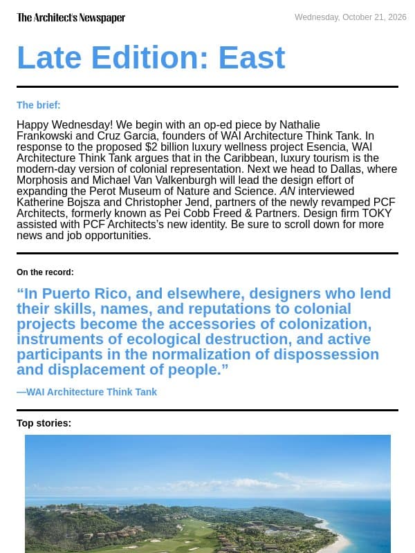 Late Edition East: Esencia in Puerto Rico demonstrates how architects are complicit in colonial projects, expanding Dallas’s Perot Museum of Nature and Science, Pei Cobb Freed & Partners is now PCF Architects, and more email from The Architect's Newspaper