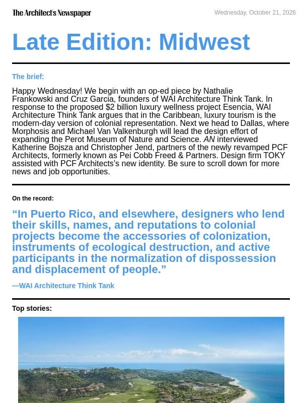 Late Edition Midwest: Esencia in Puerto Rico demonstrates how architects are complicit in colonial projects, expanding Dallas’s Perot Museum of Nature and Science, Pei Cobb Freed & Partners is now PCF Architects, and more email from The Architect's Newspaper