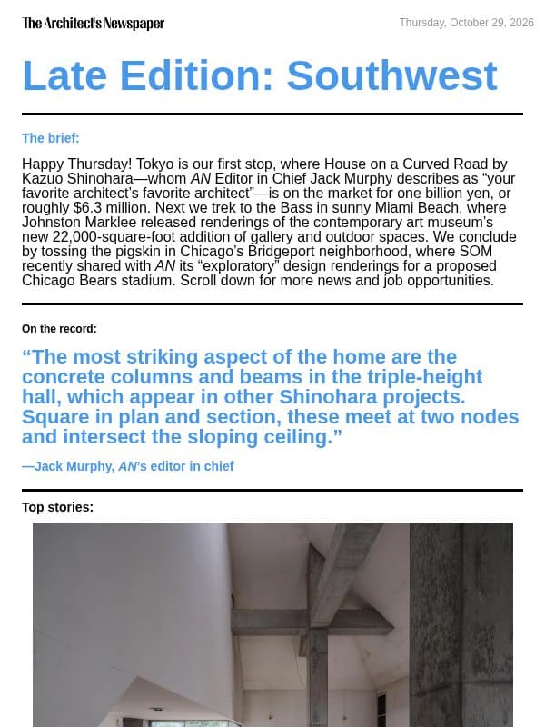 Late Edition Southwest: Kazuo Shinohara’s House on a Curved Road is for sale, Bass Museum expansion by Johnston Marklee, SOM shares “exploratory” Chicago Bears stadium proposal, and more email from The Architect's Newspaper