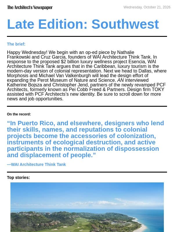 Late Edition Southwest: Esencia in Puerto Rico demonstrates how architects are complicit in colonial projects, expanding Dallas’s Perot Museum of Nature and Science, Pei Cobb Freed & Partners is now PCF Architects, and more email from The Architect's Newspaper