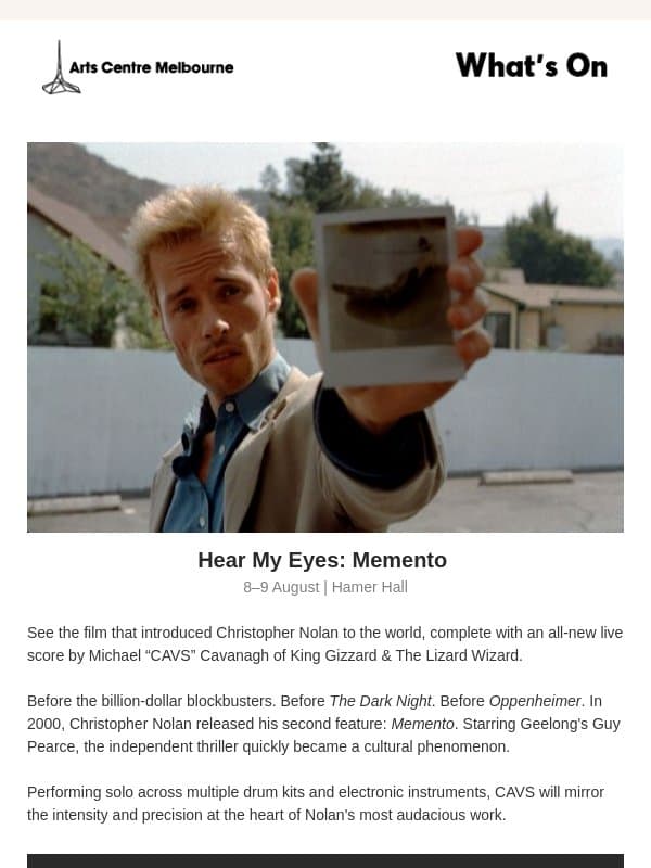 What's On: Hear My Eyes: Memento, Freeform Festival, Beau Miles' Secret Screenings email from The Arts Centre Melbourne