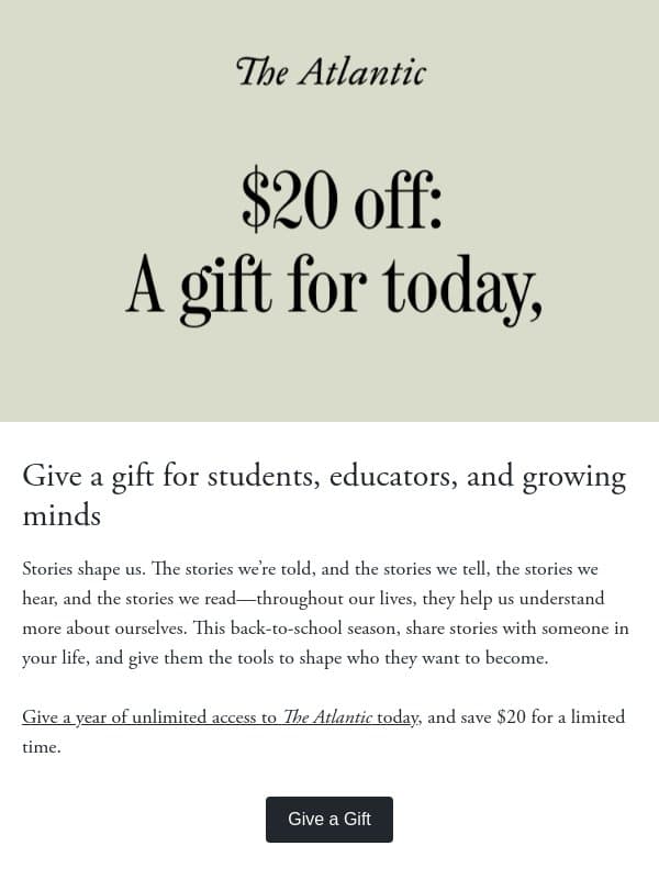 Limited offer: Save $20 on a gift for who they’ll be email from The Atlantic